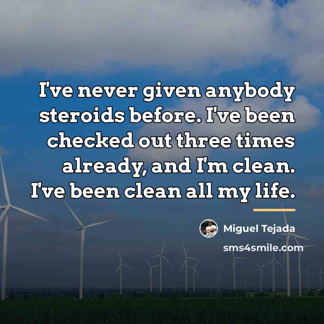 “I've never given anybody steroids before. I've been checked out…” quote by Miguel Tejada