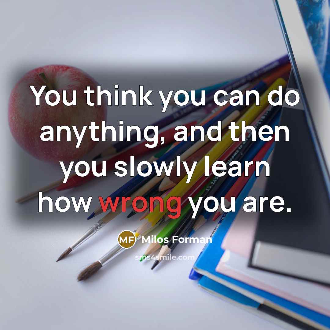 “You think you can do anything, and then you slowly…” quote by Milos Forman