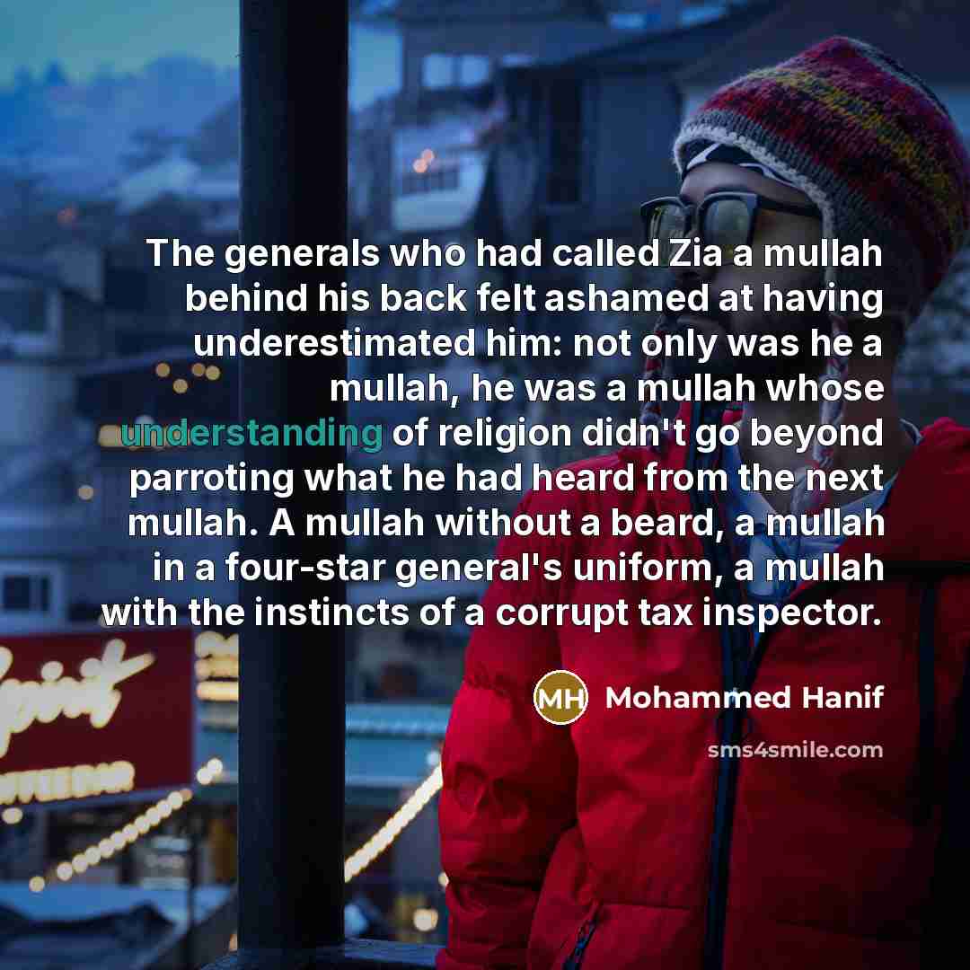 “The generals who had called Zia a mullah behind his…” quote by Mohammed Hanif