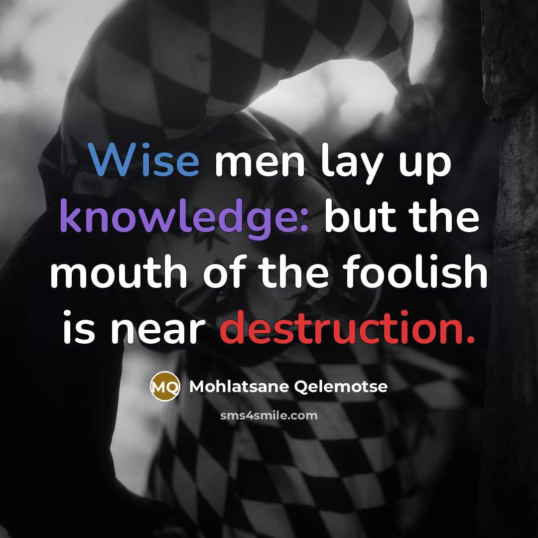 “Wise men lay up knowledge: but the mouth of the foolish is near destruction.” quote by Mohlatsane Qelemotse