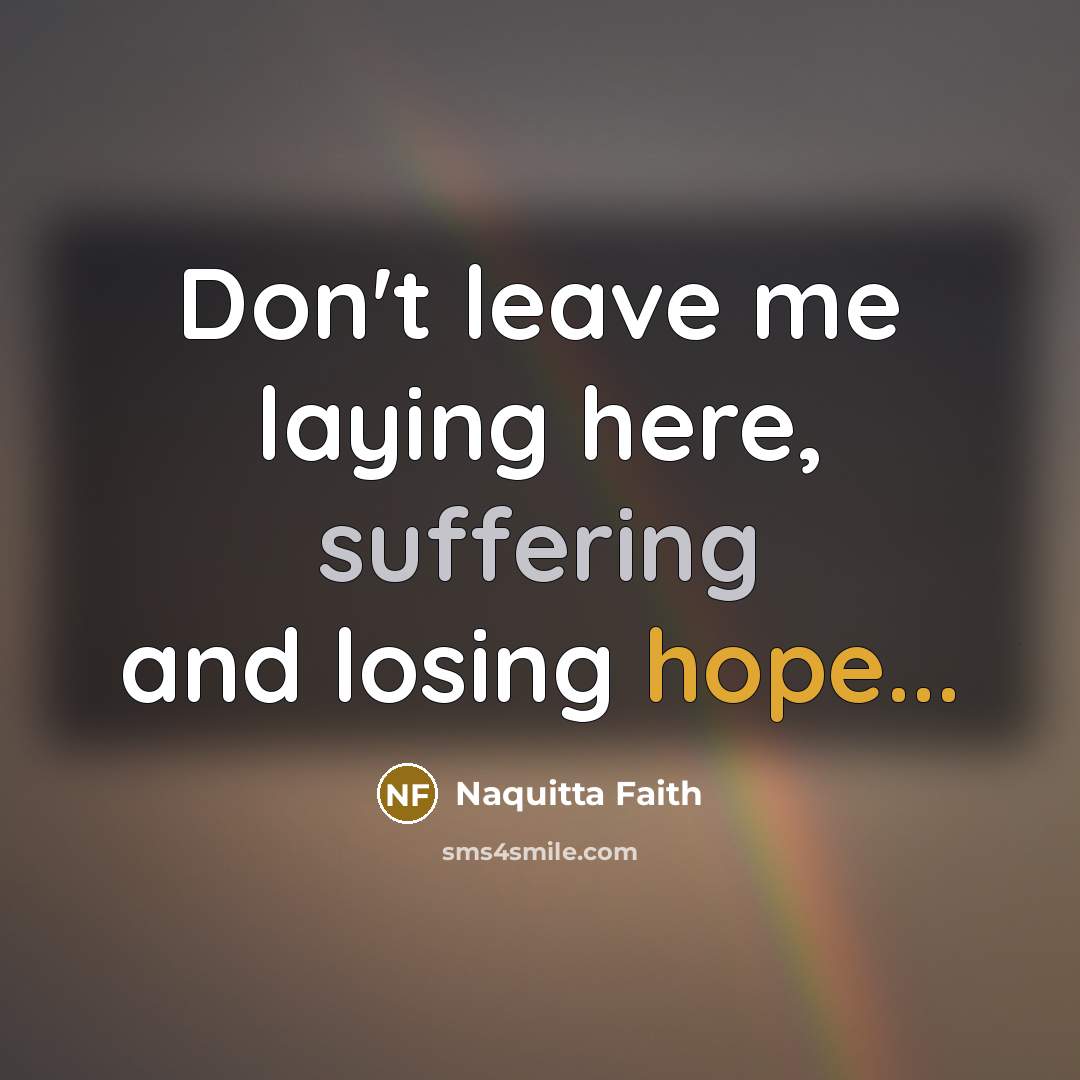“Don't leave me laying here, suffering and losing hope...…” quote by Naquitta Faith