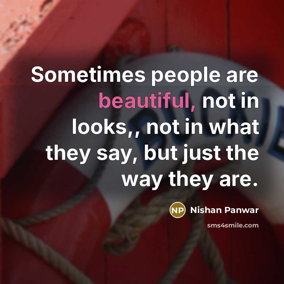“Sometimes people are beautiful, not in looks,, not in what they say, but just the way they are.” quote by Nishan Panwar