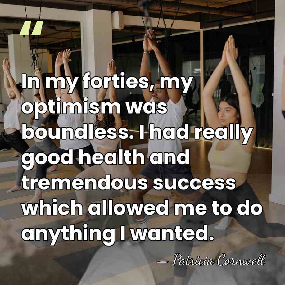 In my forties, my optimism was boundless. I had really good health&hellip; - Patricia Cornwell