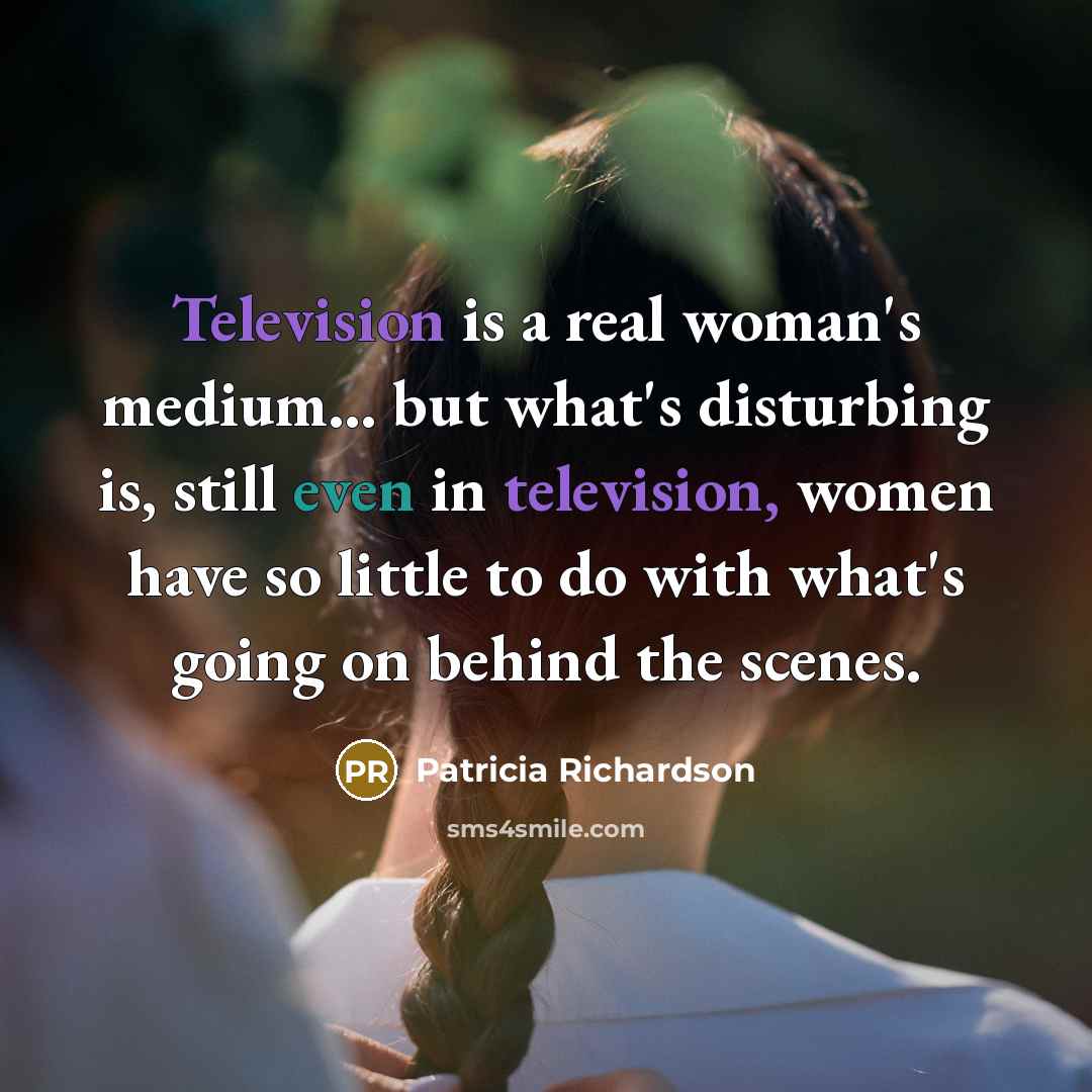 “Television is a real woman's medium... but what's disturbing is,…” quote by Patricia Richardson