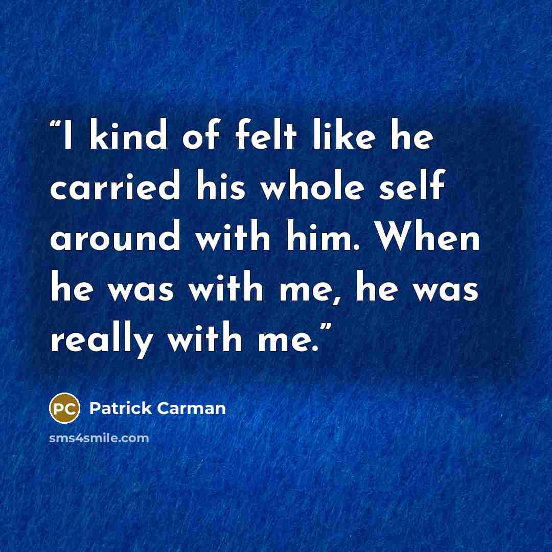 “I kind of felt like he carried his whole self around with him. When he was with me, he was really with me.” quote by Patrick Carman