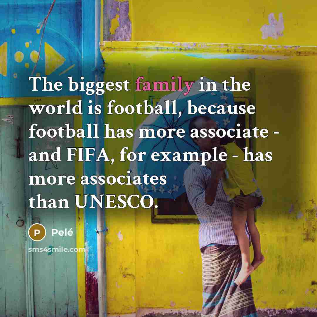 “The biggest family in the world is football, because football…” quote by Pele