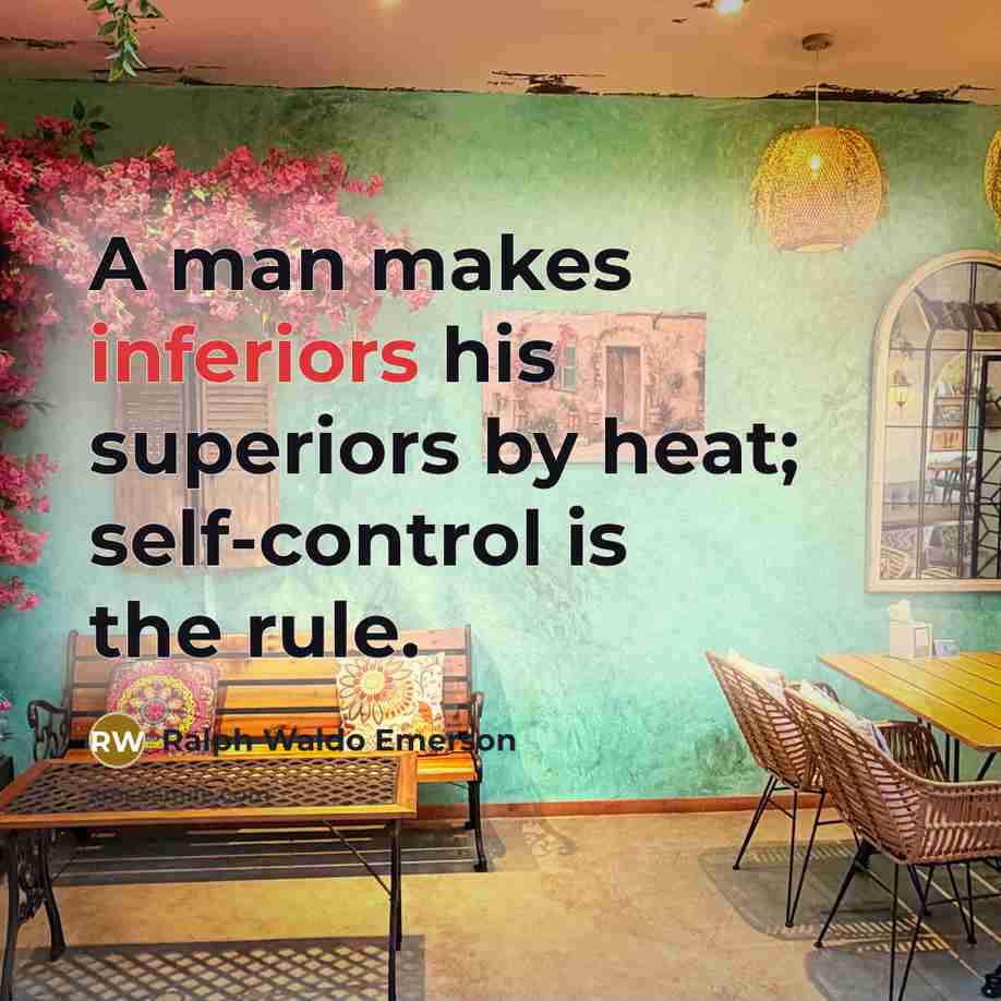 “A man makes inferiors his superiors by heat; self-control is the rule.” quote by Ralph Waldo Emerson