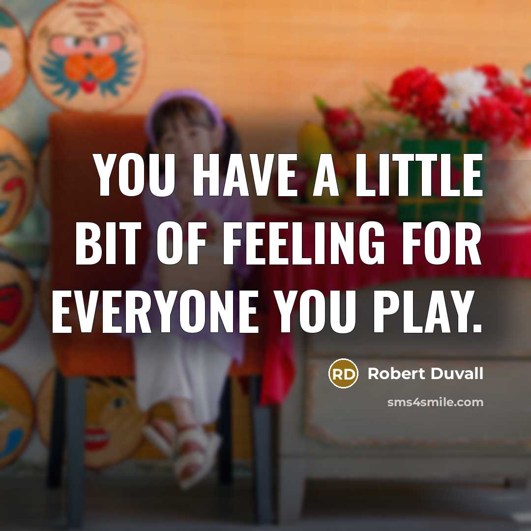 “You have a little bit of feeling for everyone you play.” quote by Robert Duvall