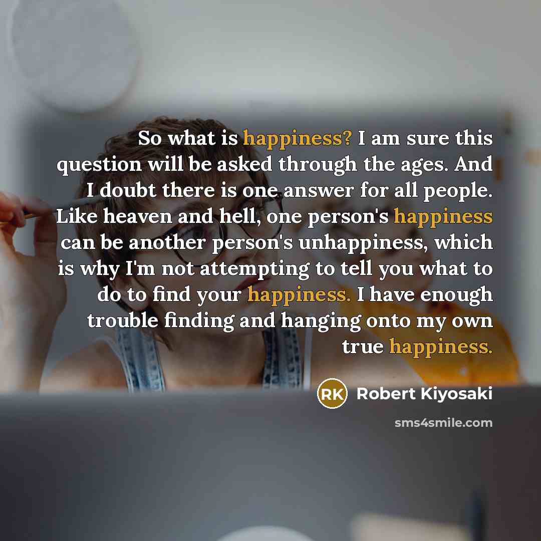 “So what is happiness? I am sure this question will…” quote by Robert Kiyosaki