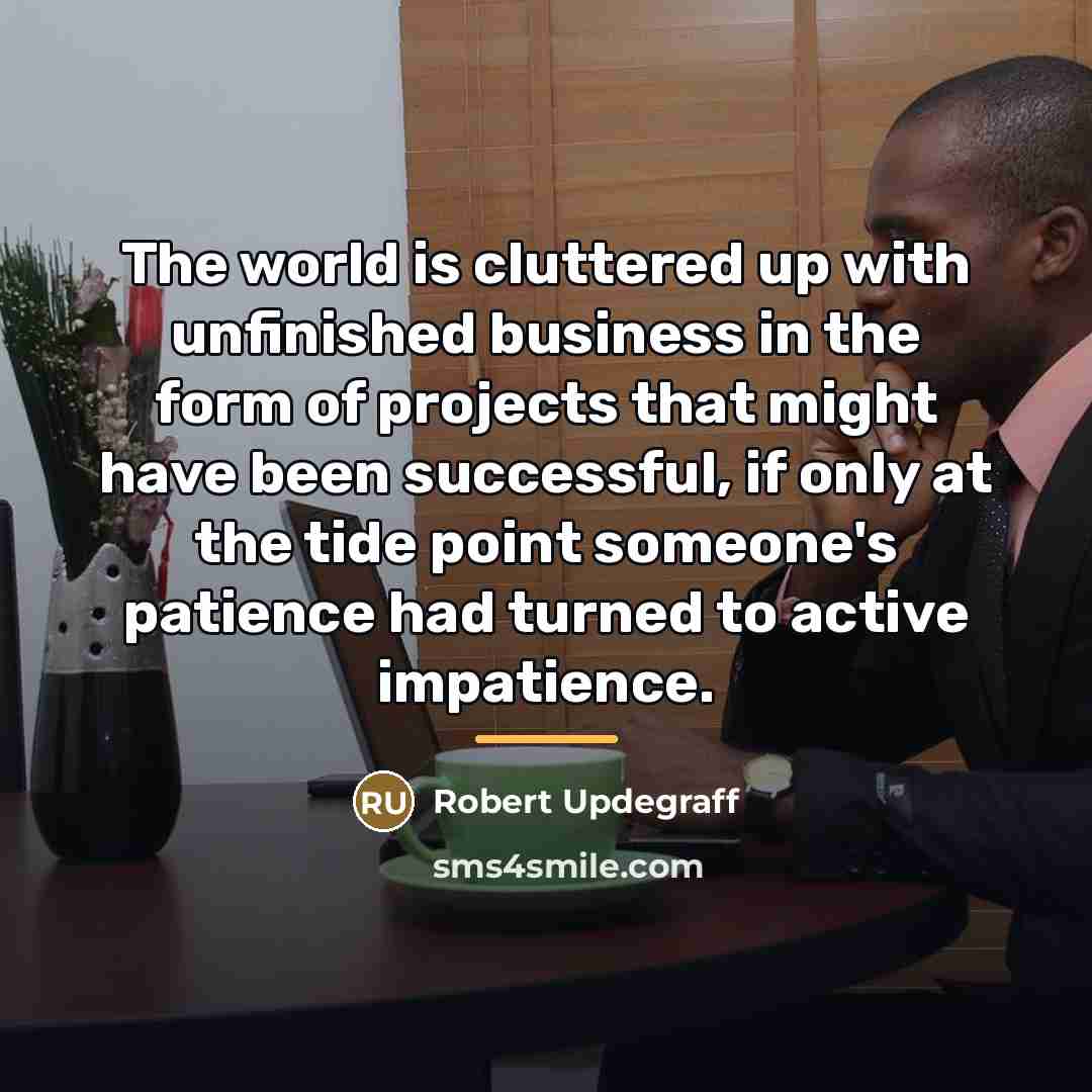 “The world is cluttered up with unfinished business in the…” quote by Robert Updegraff