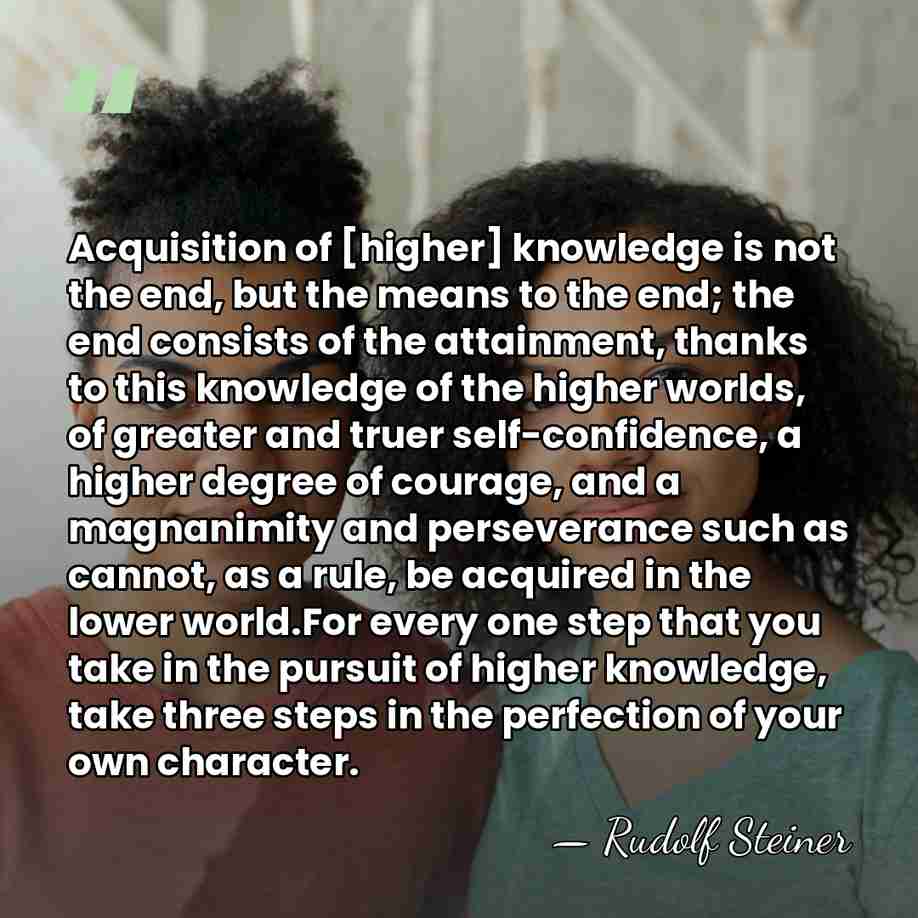 Acquisition of [higher] knowledge is not the end, but the means to&hellip; - Rudolf Steiner