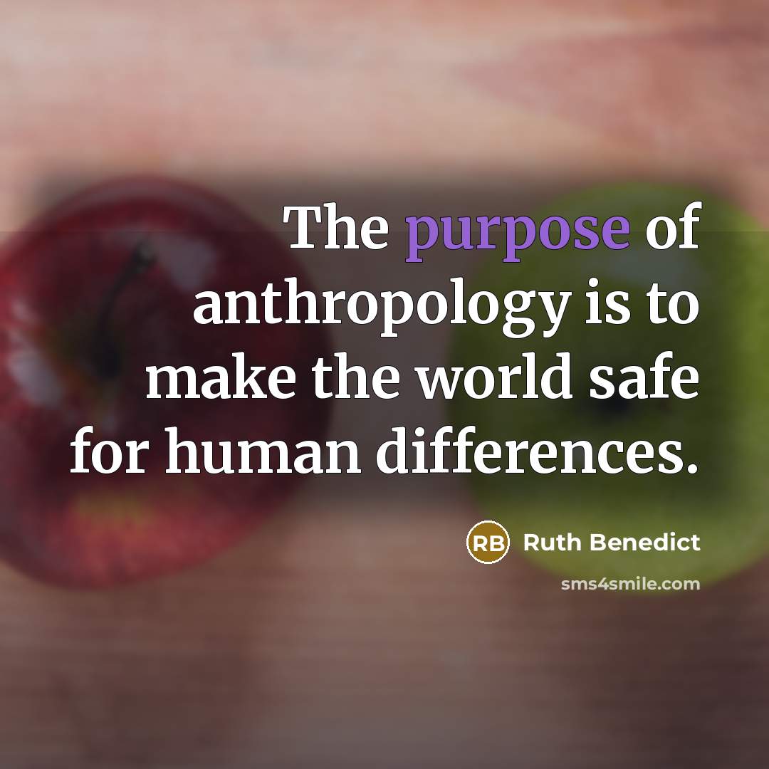 “The purpose of anthropology is to make the world safe…” quote by Ruth Benedict