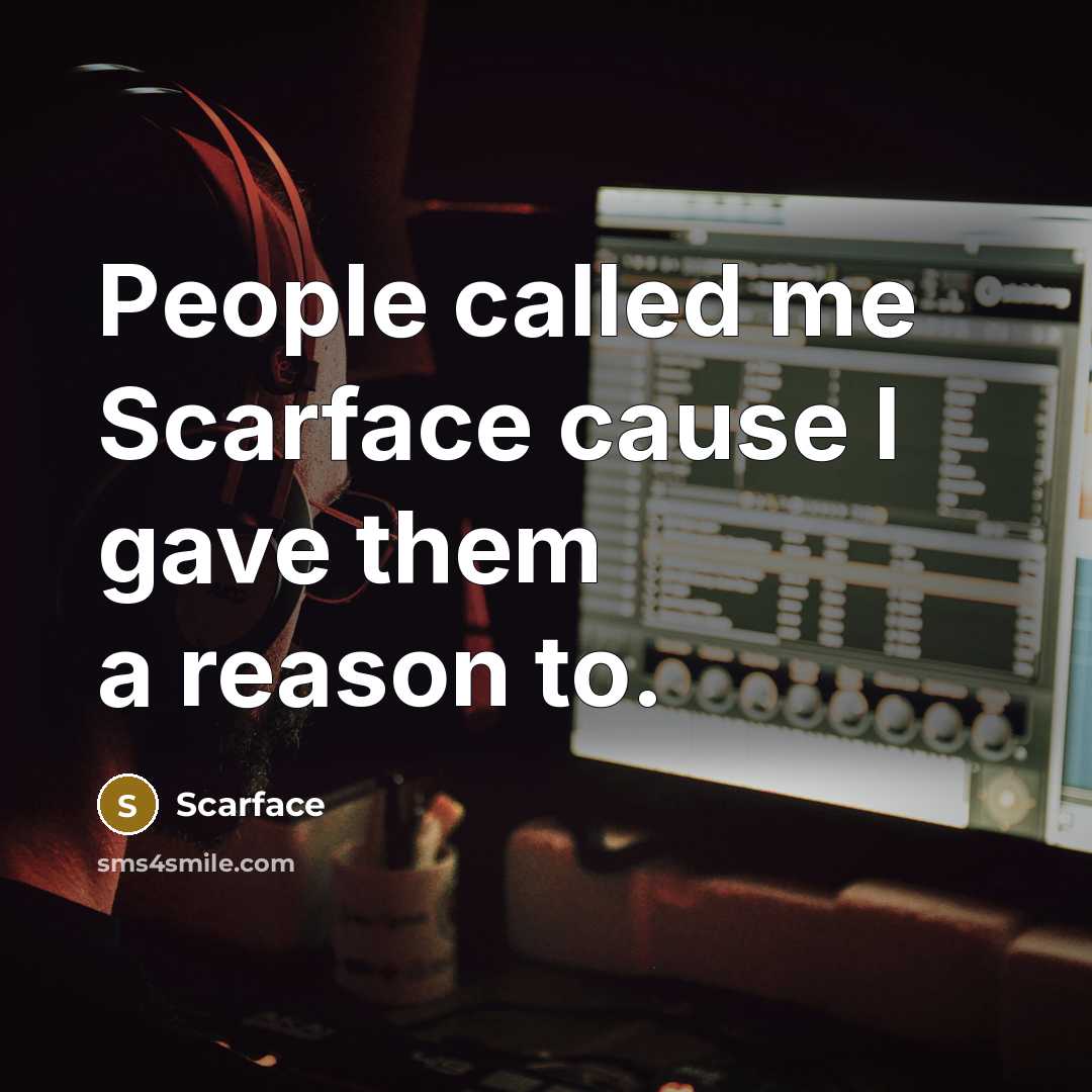 “People called me Scarface cause I gave them a reason…” quote by Scarface