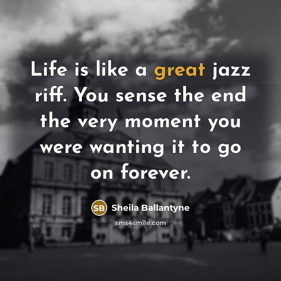 “Life is like a great jazz riff. You sense the…” quote by Sheila Ballantyne
