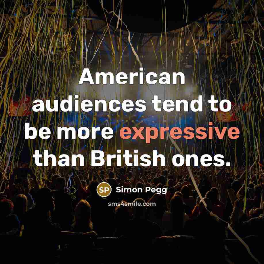 “American audiences tend to be more expressive than British ones.…” quote by Simon Pegg
