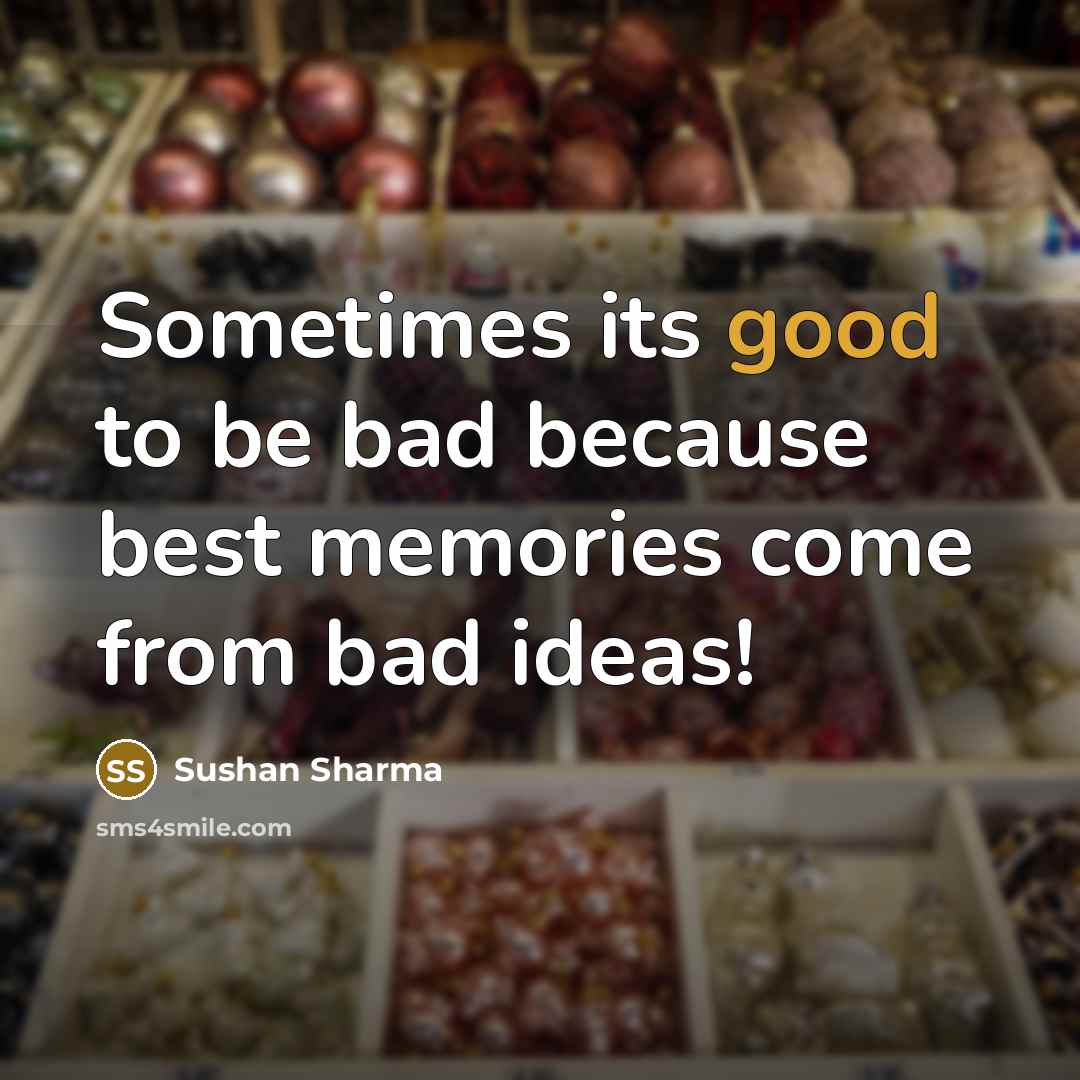 “Sometimes its good to be bad because best memories come…” quote by Sushan Sharma