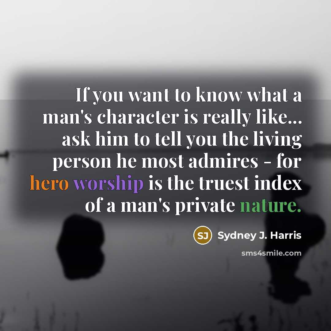 “If you want to know what a man's character is…” quote by Sydney J. Harris