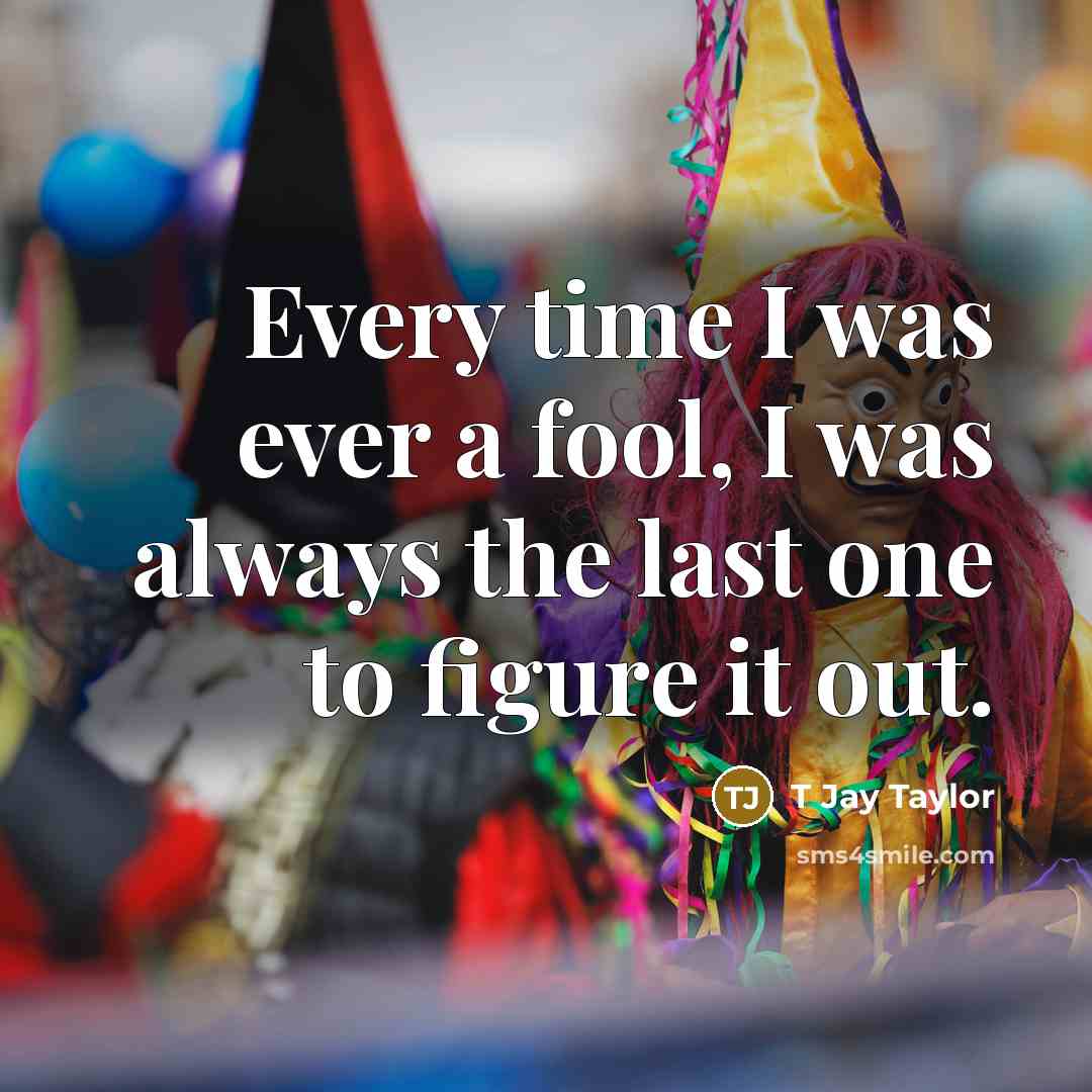 “Every time I was ever a fool, I was always…” quote by T Jay Taylor