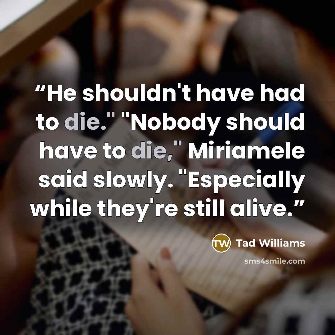 “He shouldn't have had to die." "Nobody should have to die," Miriamele said slowly. "Especially while they're still alive.” quote by Tad Williams