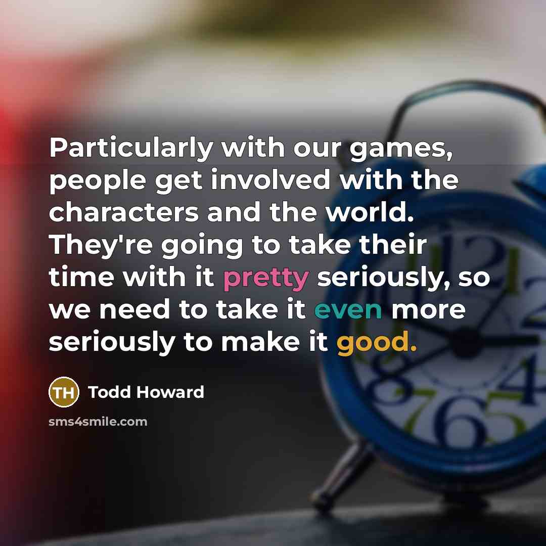 “Particularly with our games, people get involved with the characters…” quote by Todd Howard