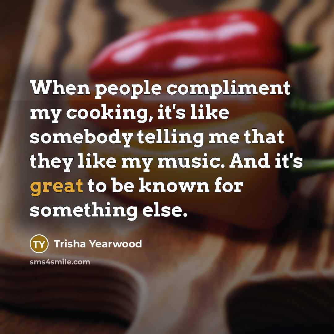 “When people compliment my cooking, it's like somebody telling me…” quote by Trisha Yearwood