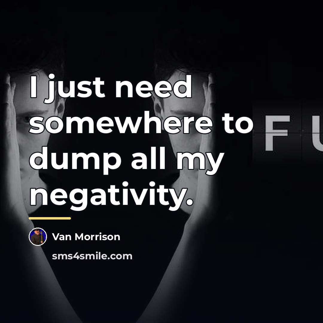 “I just need somewhere to dump all my negativity.…” quote by Van Morrison