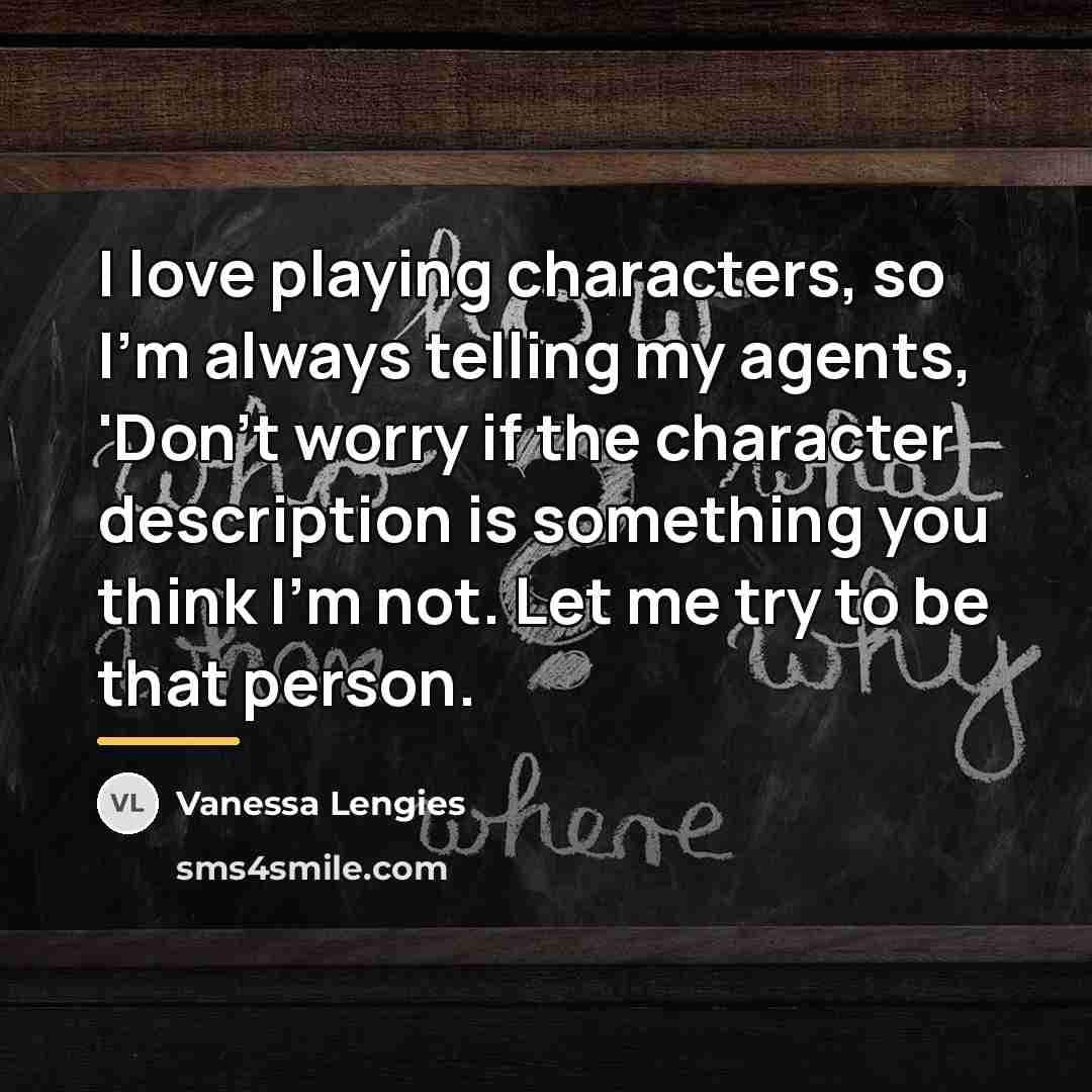 “I love playing characters, so I'm always telling my agents,…” quote by Vanessa Lengies
