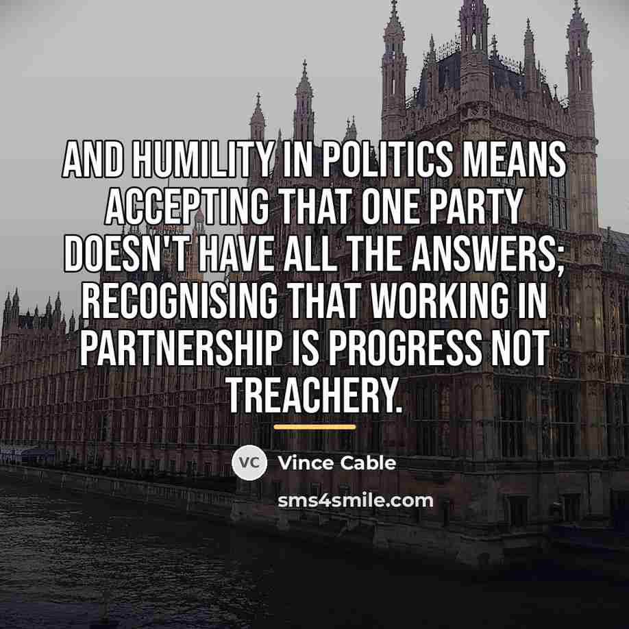 “And humility in politics means accepting that one party doesn't…” quote by Vince Cable