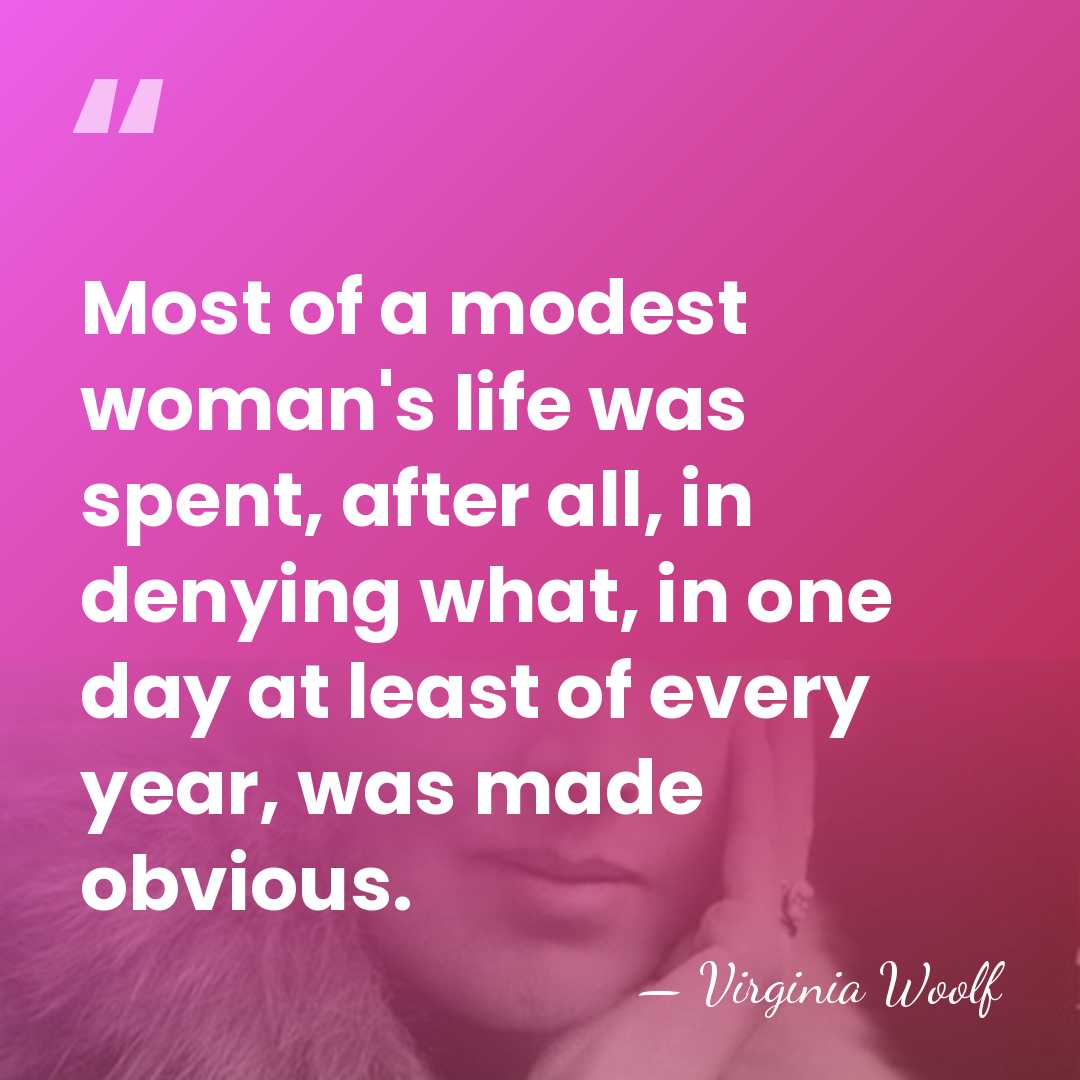 Most of a modest woman's life was spent, after all, in denying&hellip; - Virginia Woolf