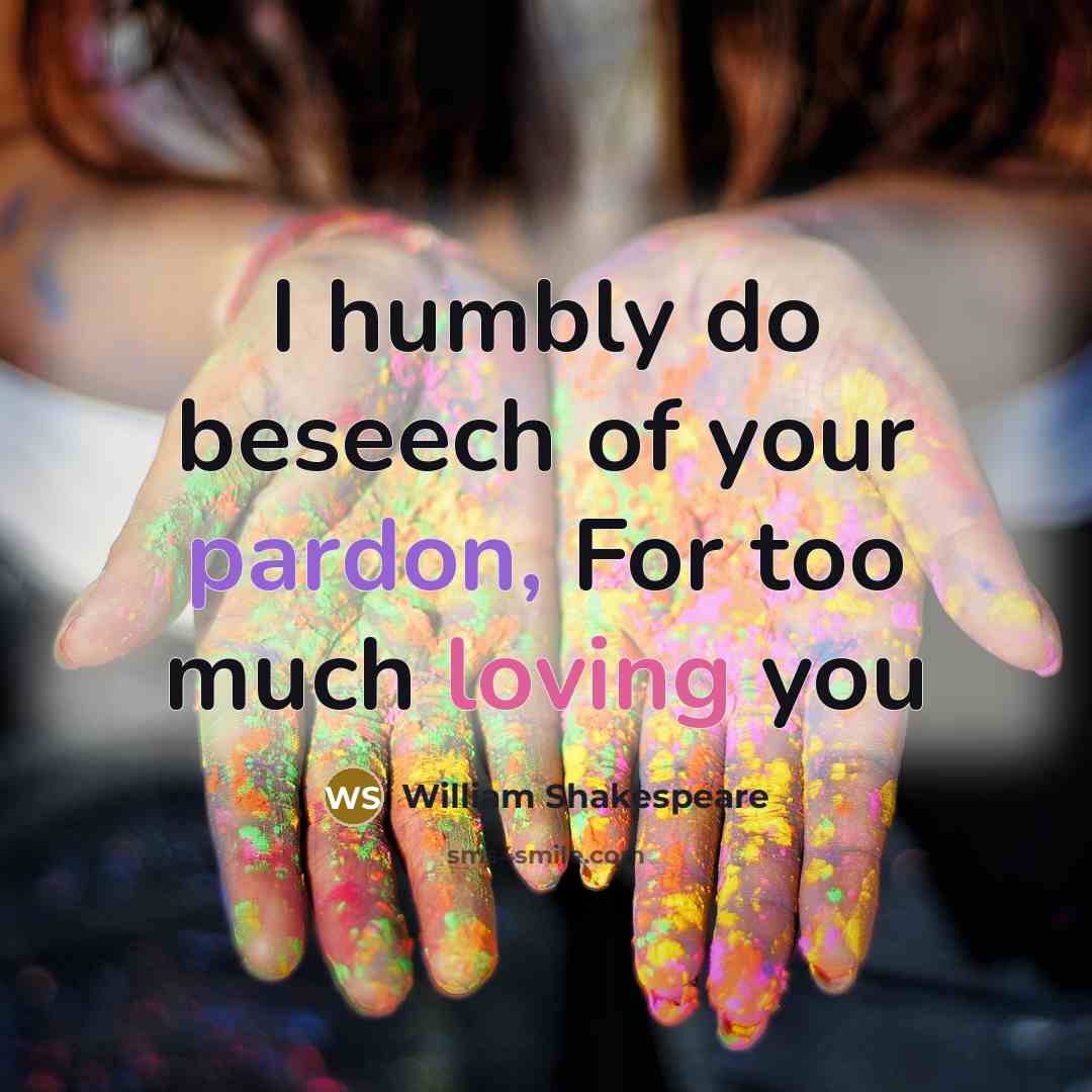 “I humbly do beseech of your pardon, For too much…” quote by William Shakespeare