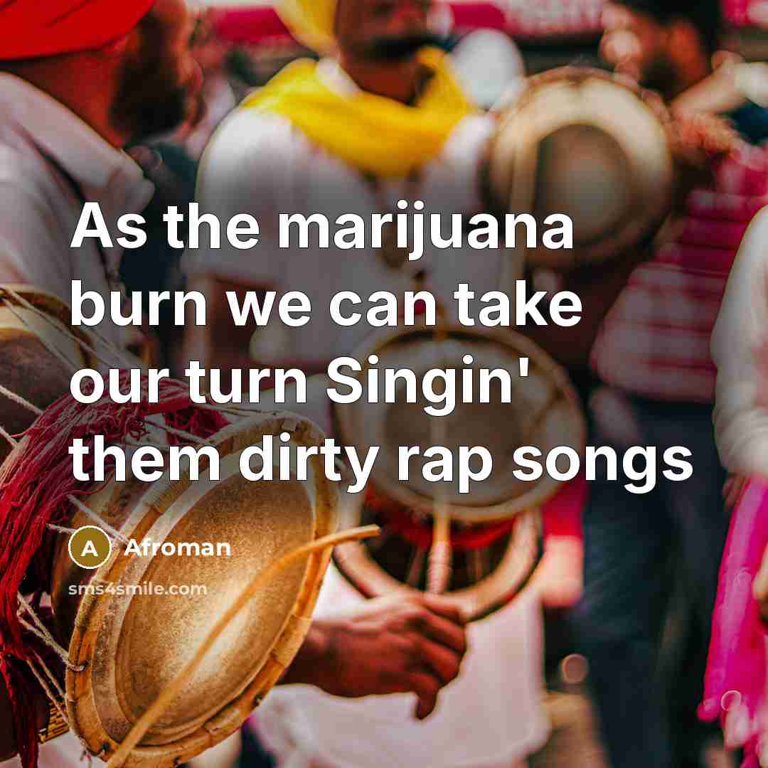 “As the marijuana burn we can take our turn Singin' them dirty rap songs” quote by Afroman
