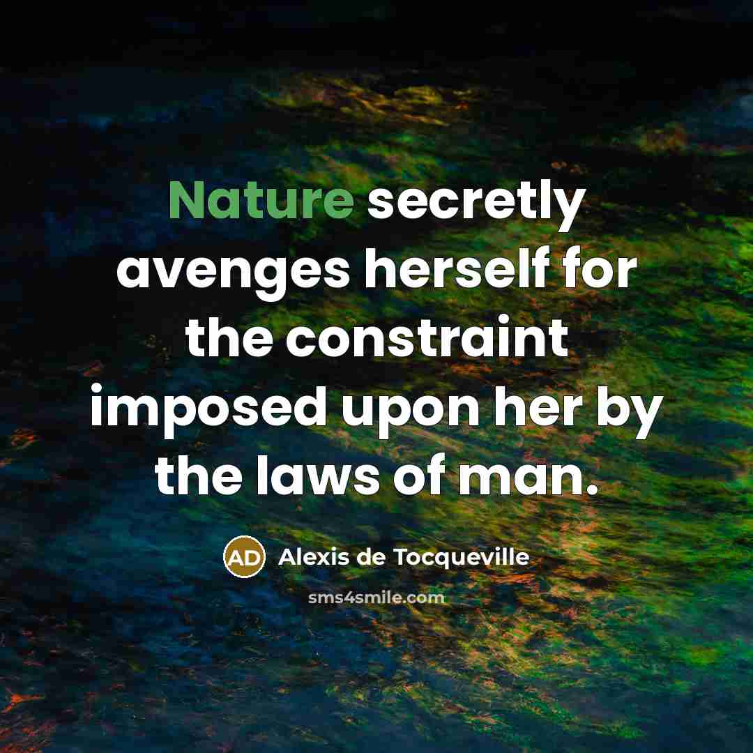 “Nature secretly avenges herself for the constraint imposed upon her…” quote by Alexis de Tocqueville
