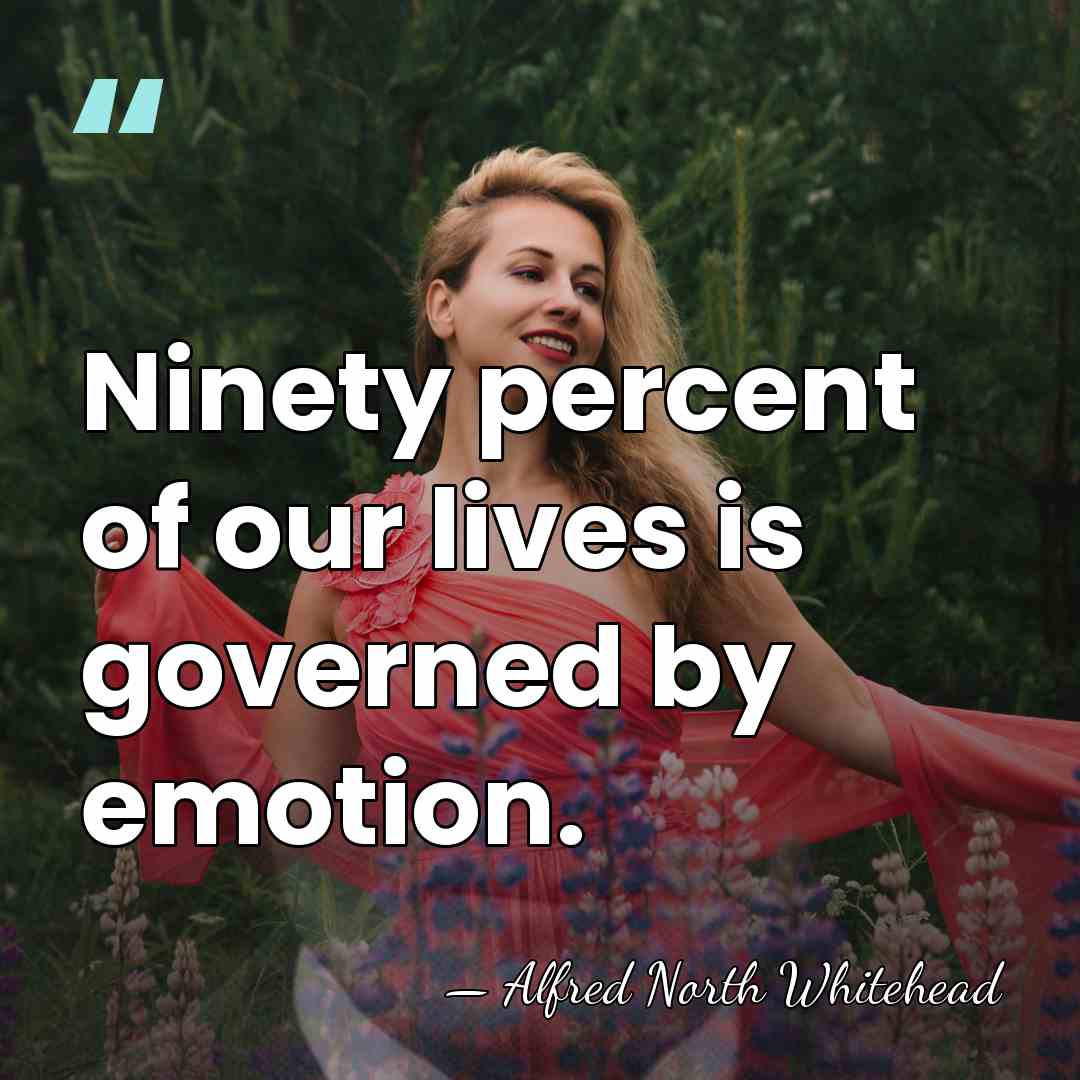 Ninety percent of our lives is governed by emotion. - Alfred North Whitehead