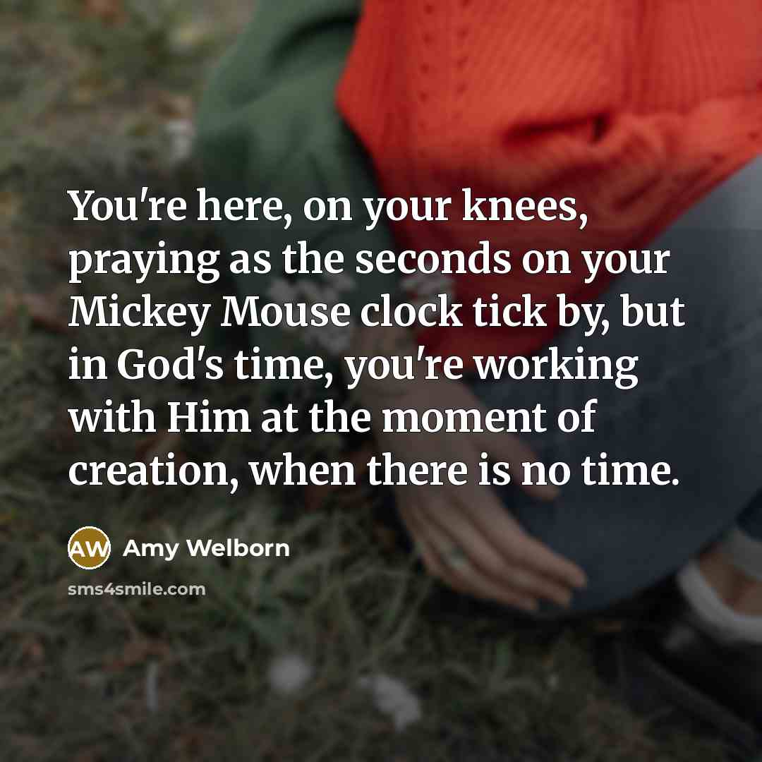 “You're here, on your knees, praying as the seconds on…” quote by Amy Welborn