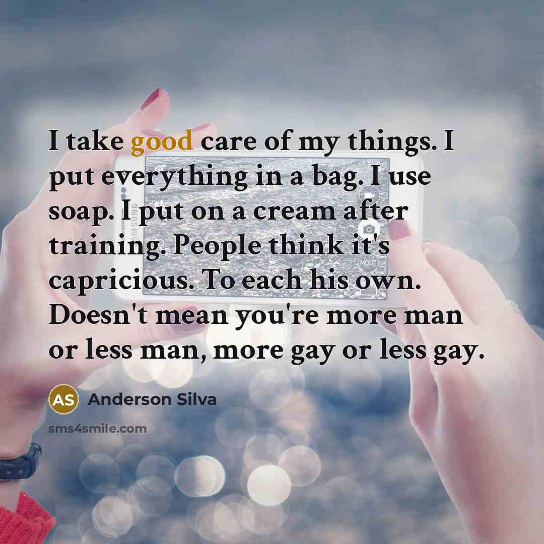 “I take good care of my things. I put everything…” quote by Anderson Silva