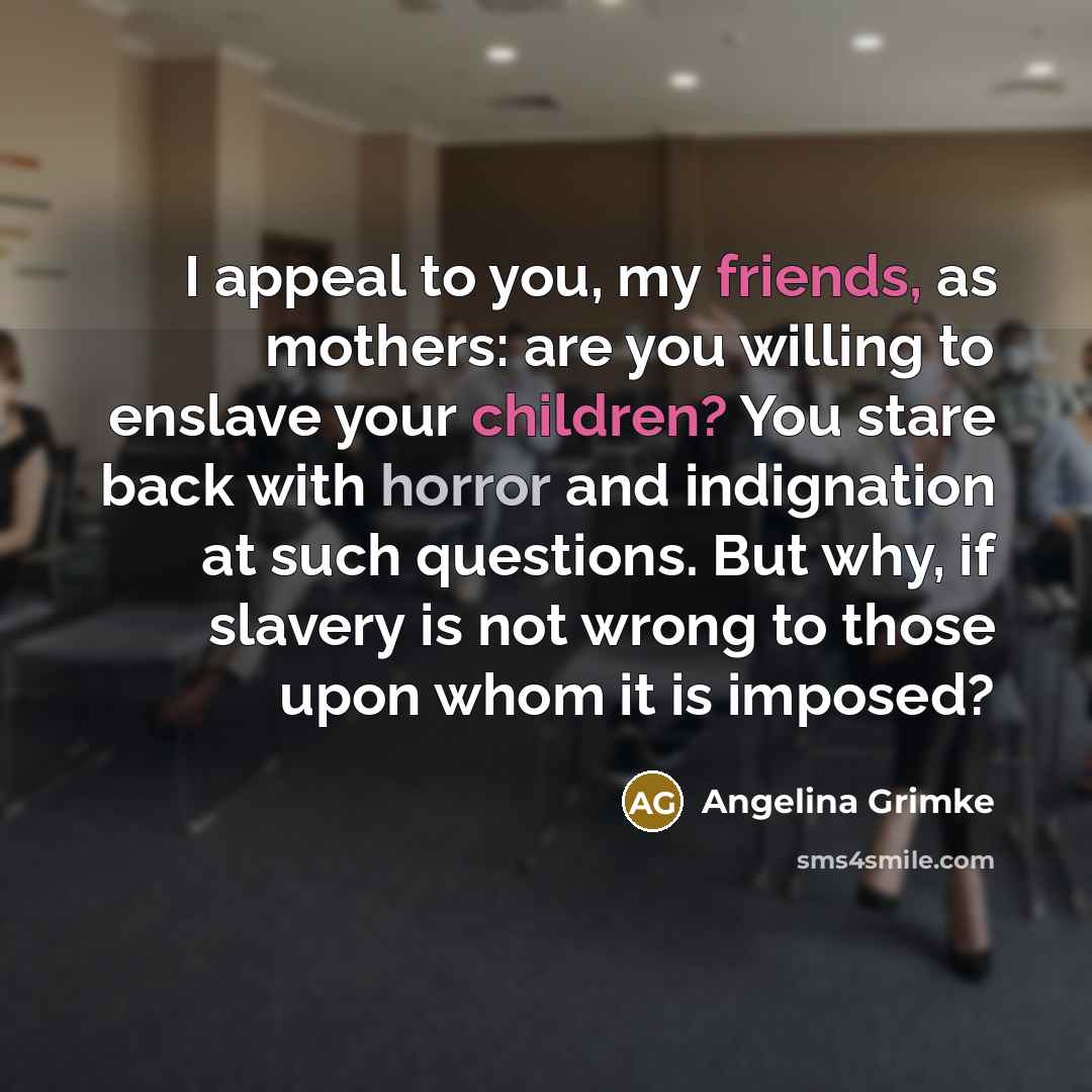 “I appeal to you, my friends, as mothers: are you…” quote by Angelina Grimke
