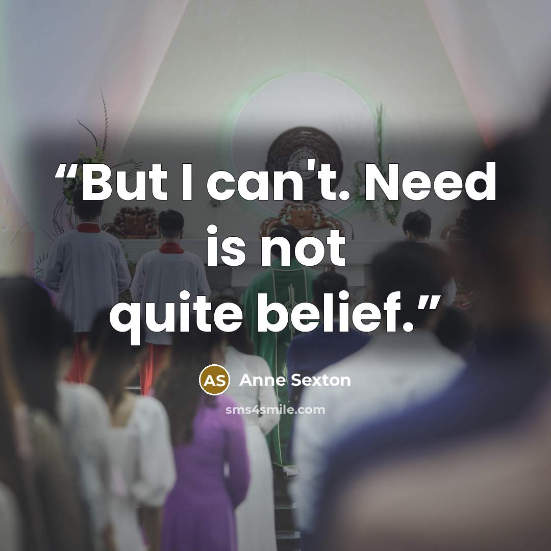 “But I can't. Need is not quite belief.” quote by Anne Sexton