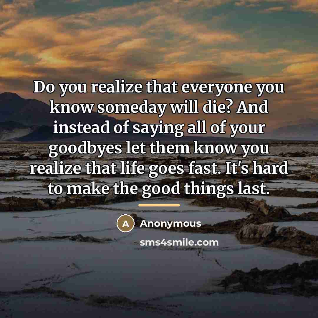 “Do you realize that everyone you know someday will die?…” quote by Anonymous
