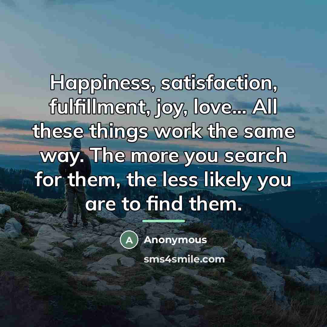 “Happiness, satisfaction, fulfillment, joy, love... All these things work the…” quote by Anonymous