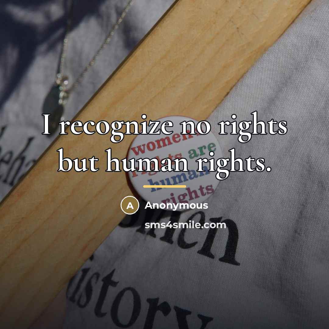 “I recognize no rights but human rights.…” quote by Anonymous