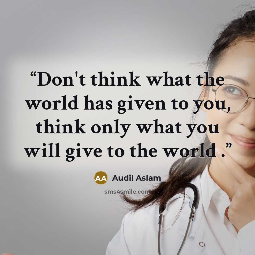 “Don't think what the world has given to you, think only what you will give to the world .” quote by Audil Aslam