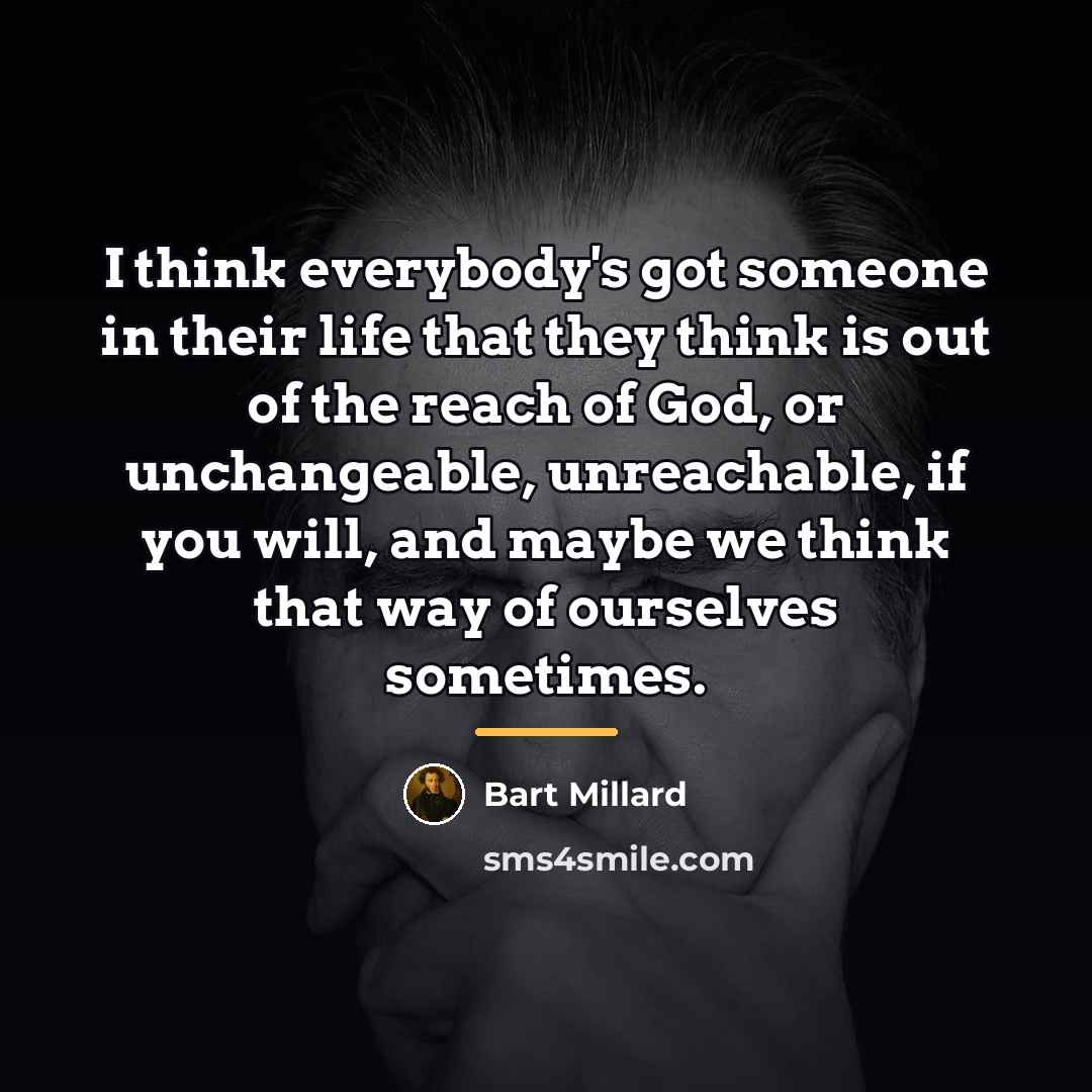 “I think everybody's got someone in their life that they…” quote by Bart Millard