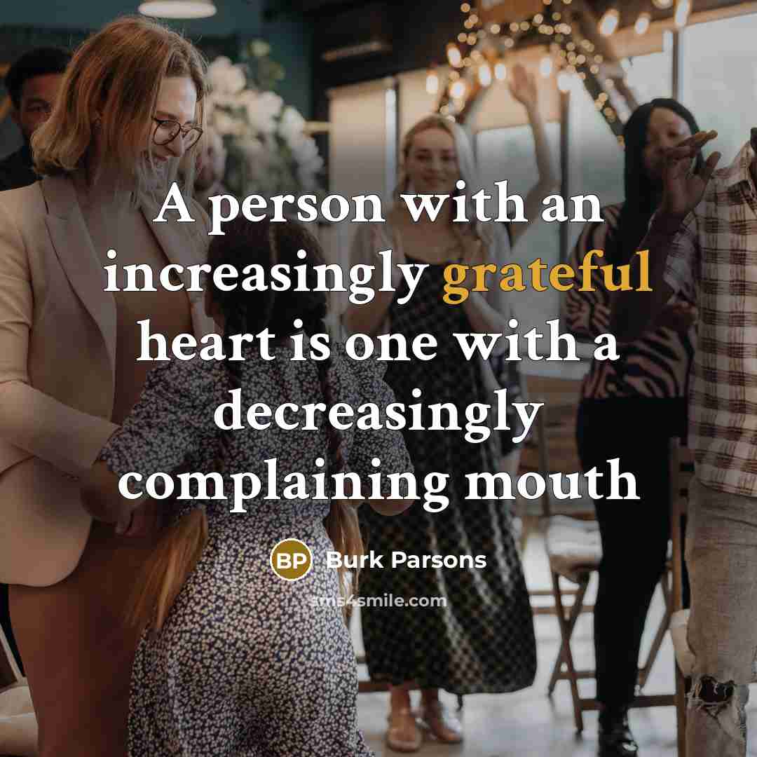 “A person with an increasingly grateful heart is one with…” quote by Burk Parsons