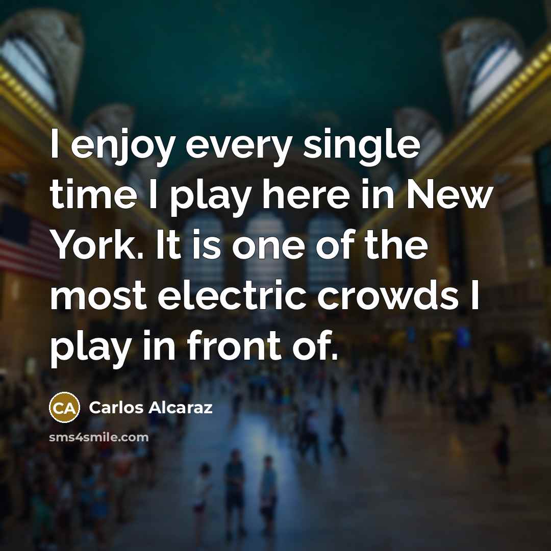 “I enjoy every single time I play here in New York. It is one of the most electric crowds I play in front of.” quote by Carlos Alcaraz
