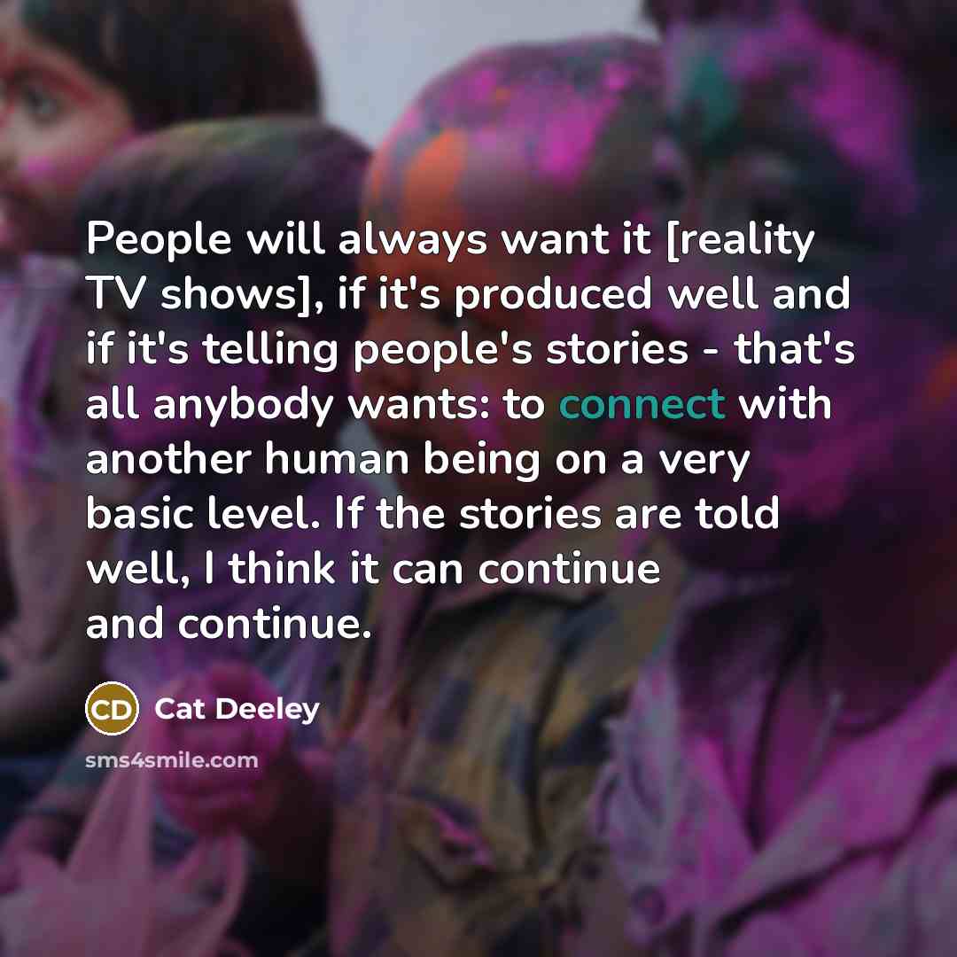 “People will always want it [reality TV shows], if it's…” quote by Cat Deeley