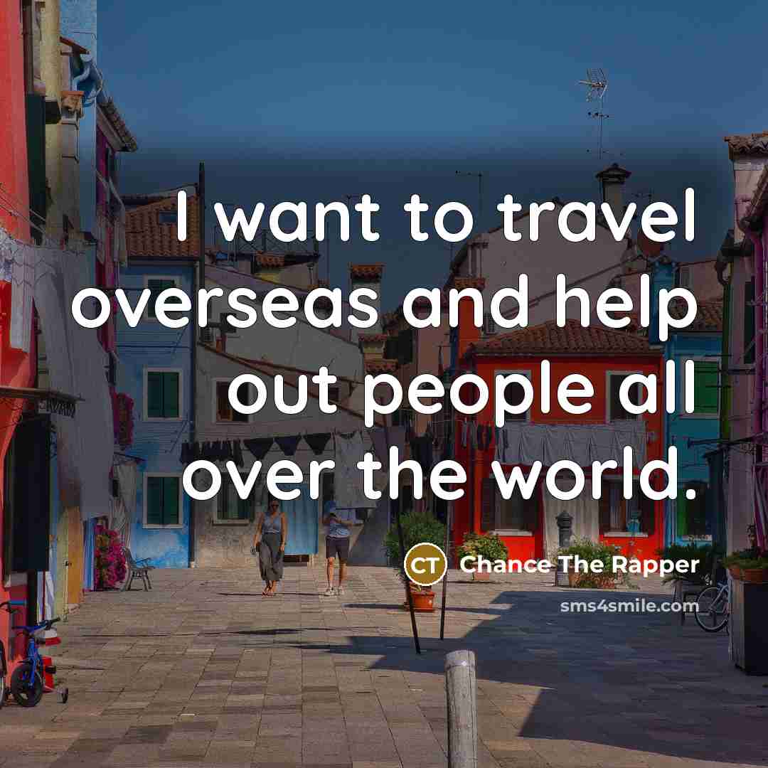 “I want to travel overseas and help out people all…” quote by Chance The Rapper