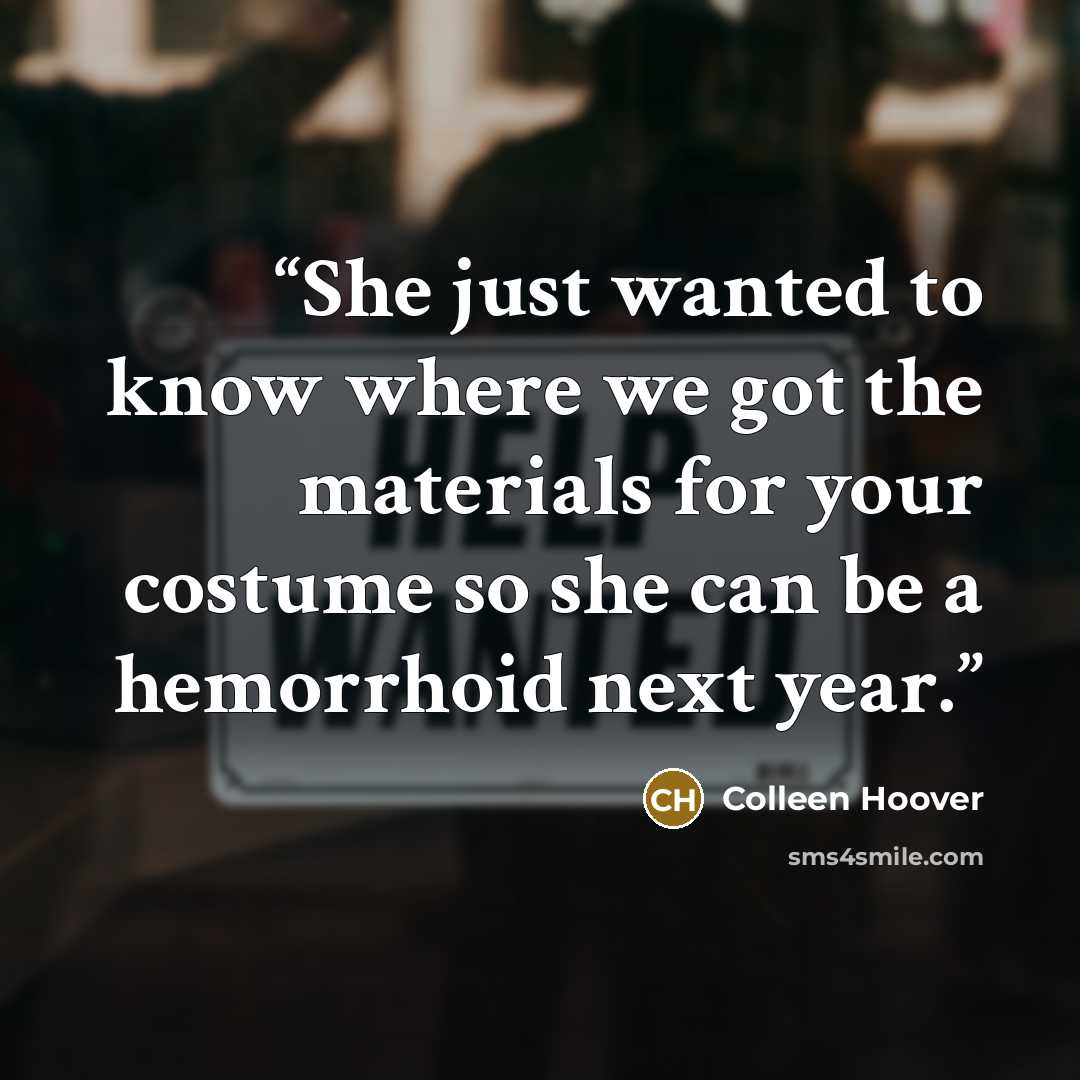 “She just wanted to know where we got the materials for your costume so she can be a hemorrhoid next year.” quote by Colleen Hoover