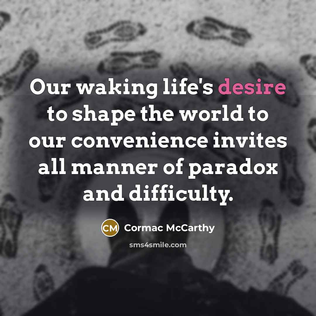 “Our waking life's desire to shape the world to our…” quote by Cormac McCarthy