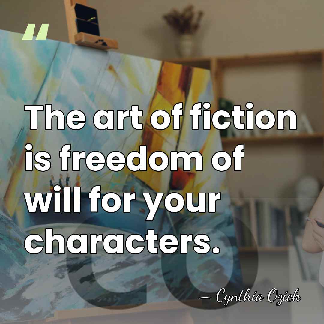 The art of fiction is freedom of will for your characters. - Cynthia Ozick