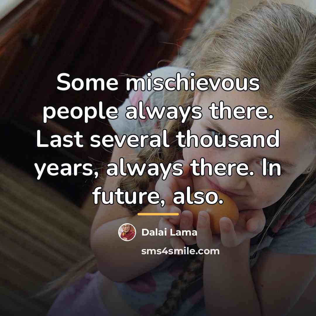 “Some mischievous people always there. Last several thousand years, always…” quote by Dalai Lama